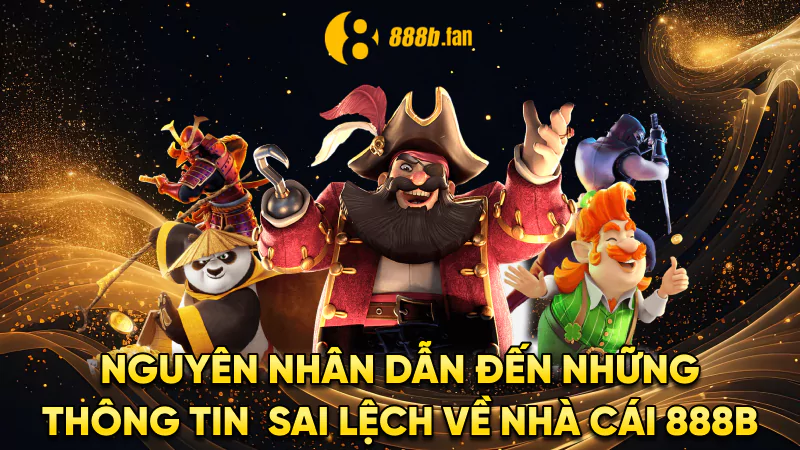 Nguyên nhân dẫn đến những thông tin sai lệch về nhà cái 888b
